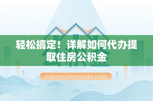 康马轻松搞定！详解如何代办提取住房公积金