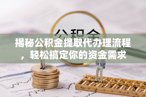 康马揭秘公积金提取代办理流程，轻松搞定你的资金需求