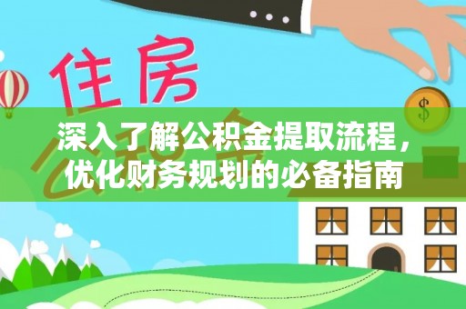 康马深入了解公积金提取流程，优化财务规划的必备指南