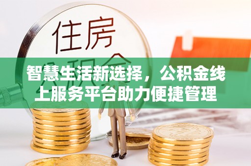 康马智慧生活新选择，公积金线上服务平台助力便捷管理