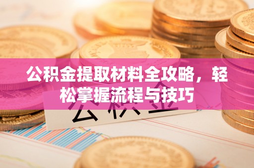 康马公积金提取材料全攻略，轻松掌握流程与技巧