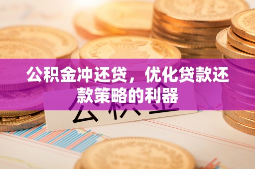 康马公积金冲还贷，优化贷款还款策略的利器