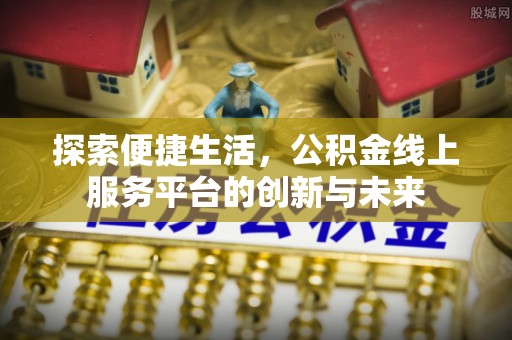 康马探索便捷生活，公积金线上服务平台的创新与未来