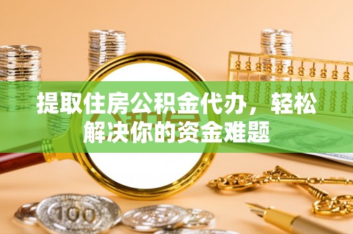 康马提取住房公积金代办，轻松解决你的资金难题