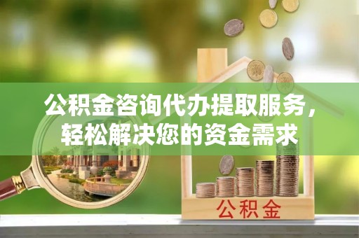 康马公积金咨询代办提取服务，轻松解决您的资金需求