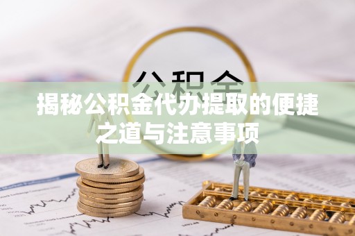 康马揭秘公积金代办提取的便捷之道与注意事项
