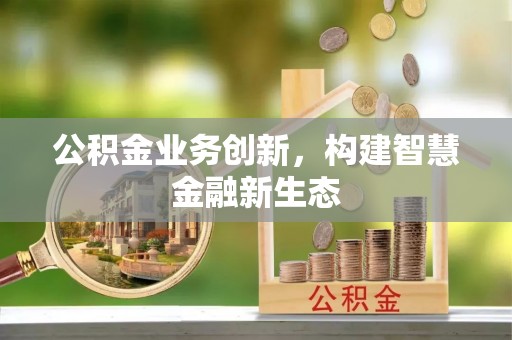 康马公积金业务创新，构建智慧金融新生态