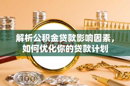 康马解析公积金贷款影响因素，如何优化你的贷款计划