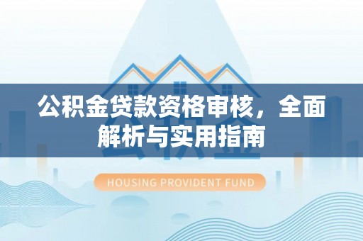 康马公积金贷款资格审核，全面解析与实用指南