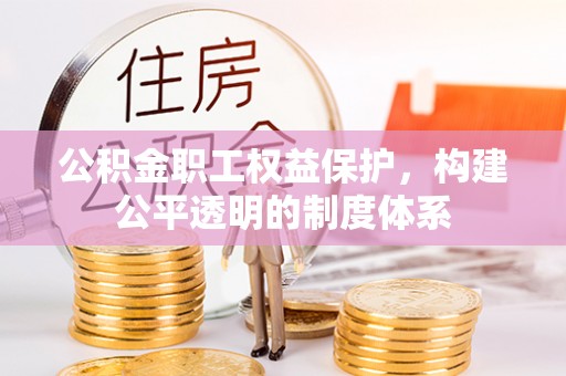 康马公积金职工权益保护，构建公平透明的制度体系