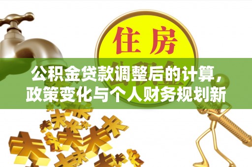 康马公积金贷款调整后的计算，政策变化与个人财务规划新思路
