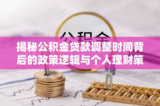 康马揭秘公积金贷款调整时间背后的政策逻辑与个人理财策略