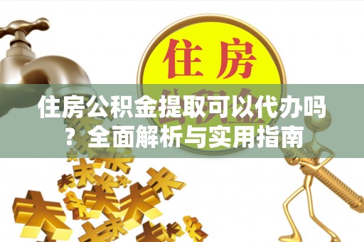 康马住房公积金提取可以代办吗？全面解析与实用指南