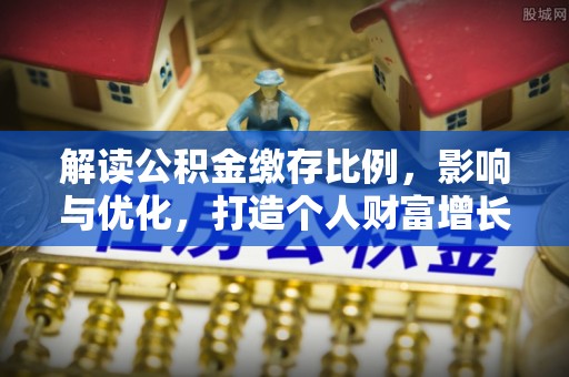 康马解读公积金缴存比例，影响与优化，打造个人财富增长新引擎