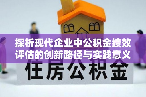康马探析现代企业中公积金绩效评估的创新路径与实践意义