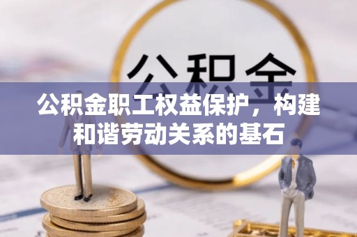 康马公积金职工权益保护，构建和谐劳动关系的基石