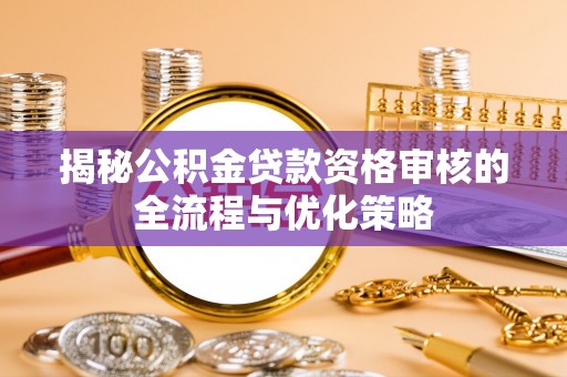 康马揭秘公积金贷款资格审核的全流程与优化策略