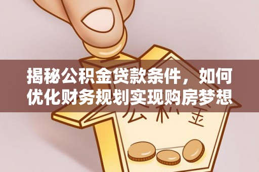 康马揭秘公积金贷款条件，如何优化财务规划实现购房梦想
