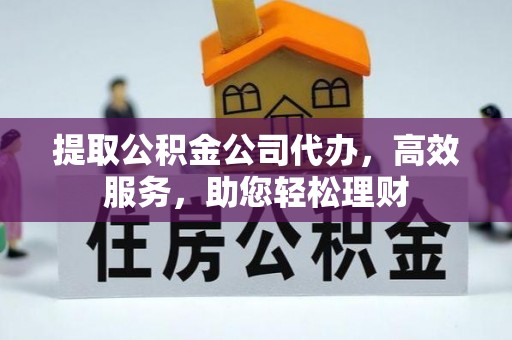 康马提取公积金公司代办，高效服务，助您轻松理财