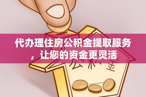 康马代办理住房公积金提取服务，让您的资金更灵活