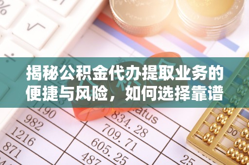 康马揭秘公积金代办提取业务的便捷与风险，如何选择靠谱服务？