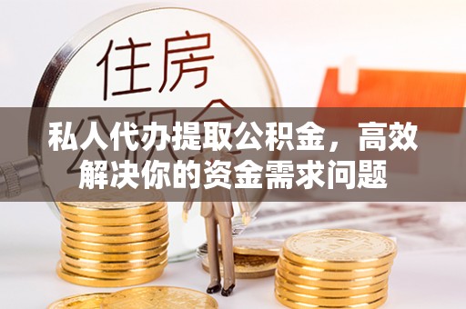 康马私人代办提取公积金，高效解决你的资金需求问题