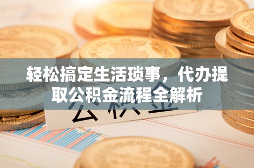 康马轻松搞定生活琐事，代办提取公积金流程全解析