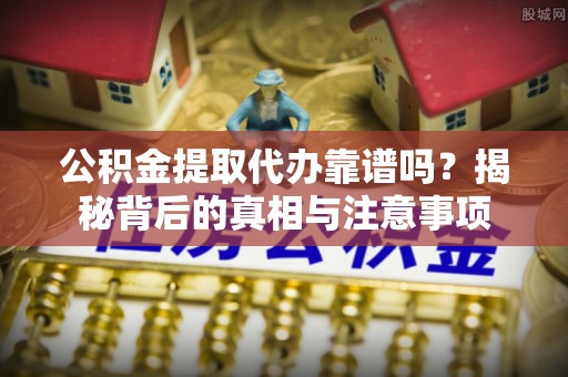 康马公积金提取代办靠谱吗？揭秘背后的真相与注意事项