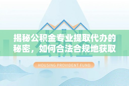 康马揭秘公积金专业提取代办的秘密，如何合法合规地获取你的住房基金？