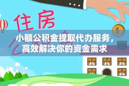 康马小额公积金提取代办服务，高效解决你的资金需求