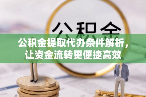 康马公积金提取代办条件解析，让资金流转更便捷高效