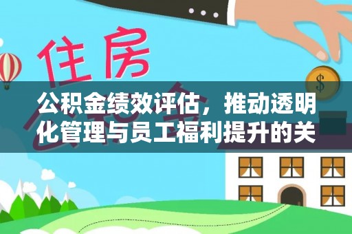康马公积金绩效评估，推动透明化管理与员工福利提升的关键