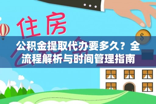 康马公积金提取代办要多久？全流程解析与时间管理指南