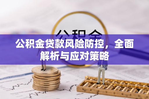 康马公积金贷款风险防控，全面解析与应对策略