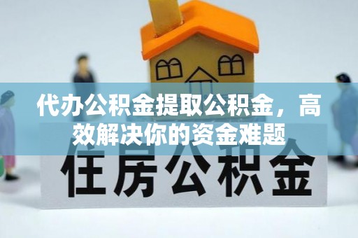 康马代办公积金提取公积金，高效解决你的资金难题