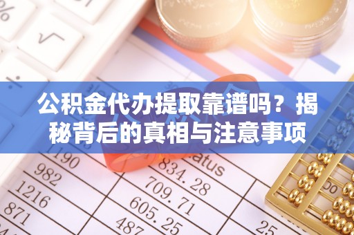 康马公积金代办提取靠谱吗？揭秘背后的真相与注意事项