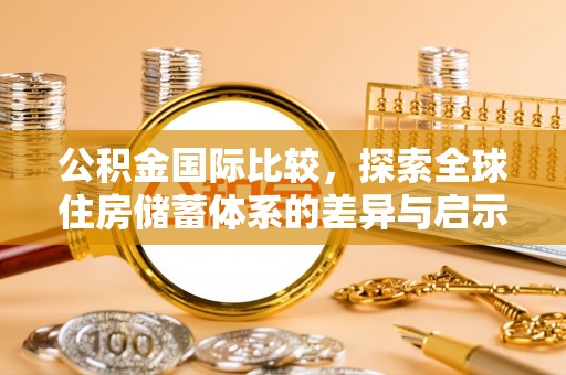 康马公积金国际比较，探索全球住房储蓄体系的差异与启示