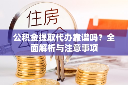 康马公积金提取代办靠谱吗？全面解析与注意事项