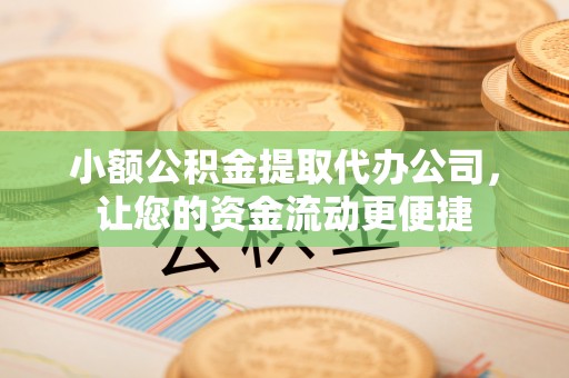 康马小额公积金提取代办公司，让您的资金流动更便捷