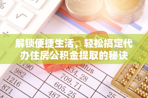 康马解锁便捷生活，轻松搞定代办住房公积金提取的秘诀