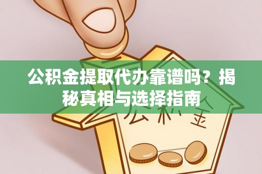 康马公积金提取代办靠谱吗？揭秘真相与选择指南