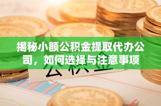 康马揭秘小额公积金提取代办公司，如何选择与注意事项