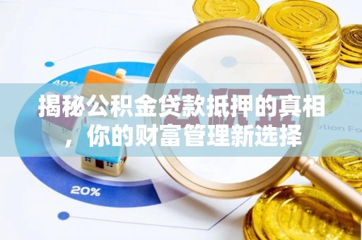 康马揭秘公积金贷款抵押的真相，你的财富管理新选择