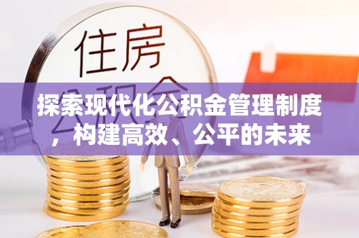 康马探索现代化公积金管理制度，构建高效、公平的未来