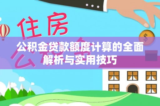 康马公积金贷款额度计算的全面解析与实用技巧