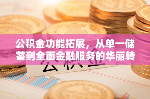 康马公积金功能拓展，从单一储蓄到全面金融服务的华丽转身