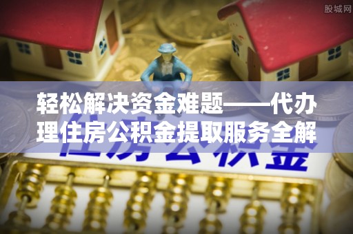 康马轻松解决资金难题——代办理住房公积金提取服务全解析
