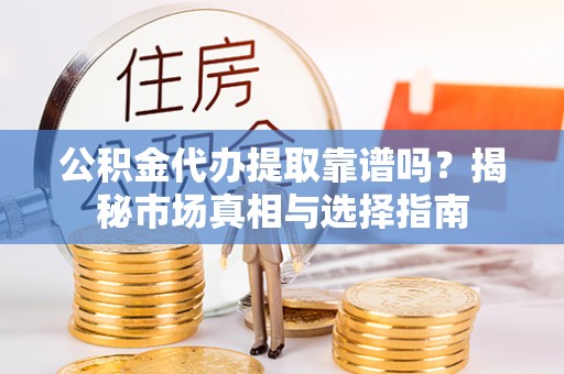 康马公积金代办提取靠谱吗？揭秘市场真相与选择指南