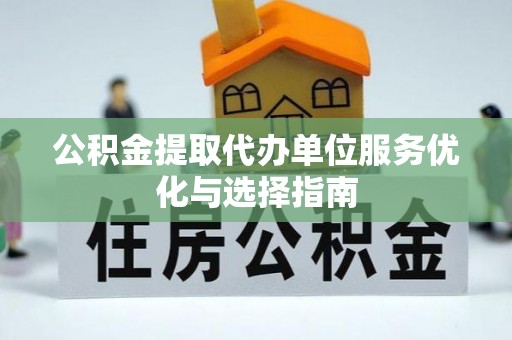 康马公积金提取代办单位服务优化与选择指南