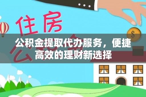 康马公积金提取代办服务，便捷高效的理财新选择